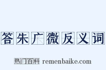 答朱广微反义词是什么意思的图片